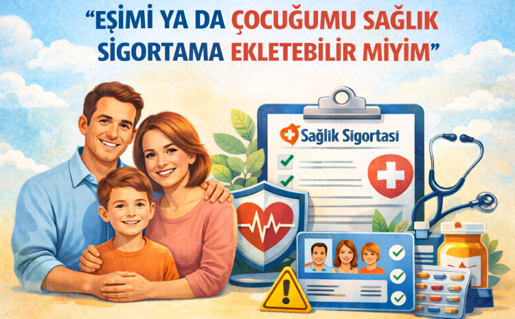  Aile Boyu Güvence: Eşimi ve Çocuğumu Sağlık Sigortama Dahil Edebilir miyim?