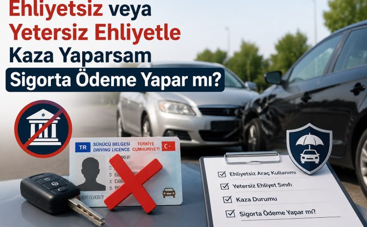  Ehliyetsiz veya Yetersiz Ehliyetle Kaza Yaparsam Sigortam Ödeme Yapar mı?